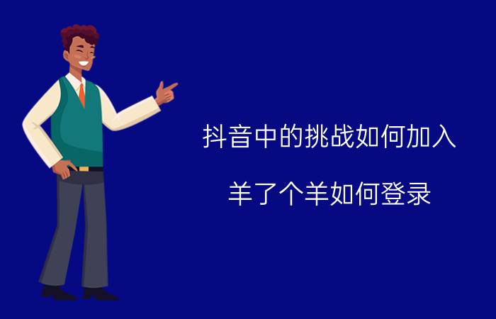 抖音中的挑战如何加入 羊了个羊如何登录？